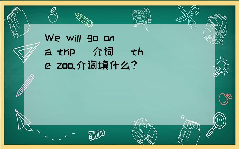 We will go on a trip （介词） the zoo.介词填什么?