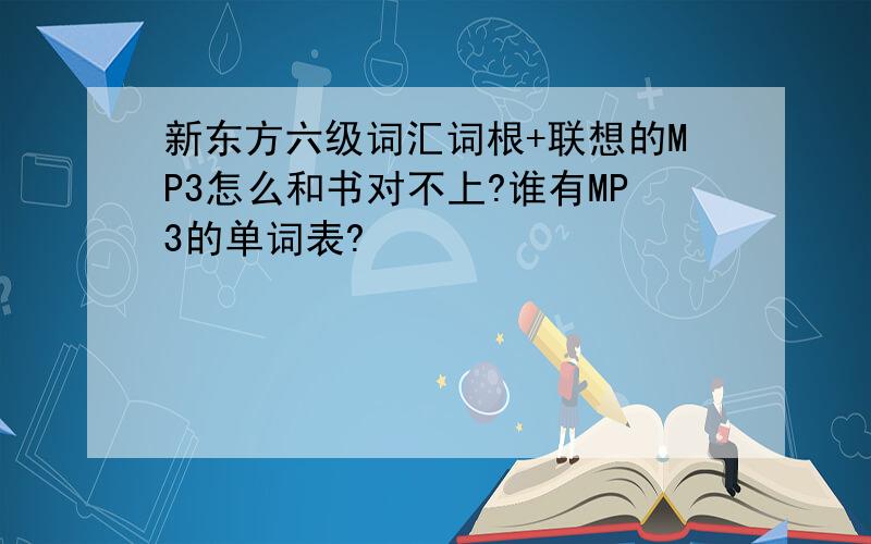 新东方六级词汇词根+联想的MP3怎么和书对不上?谁有MP3的单词表?