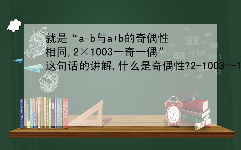 就是“a-b与a+b的奇偶性相同,2×1003一奇一偶”这句话的讲解,什么是奇偶性?2-1003=-10012+1003=1005-1001和1005不是奇数么?