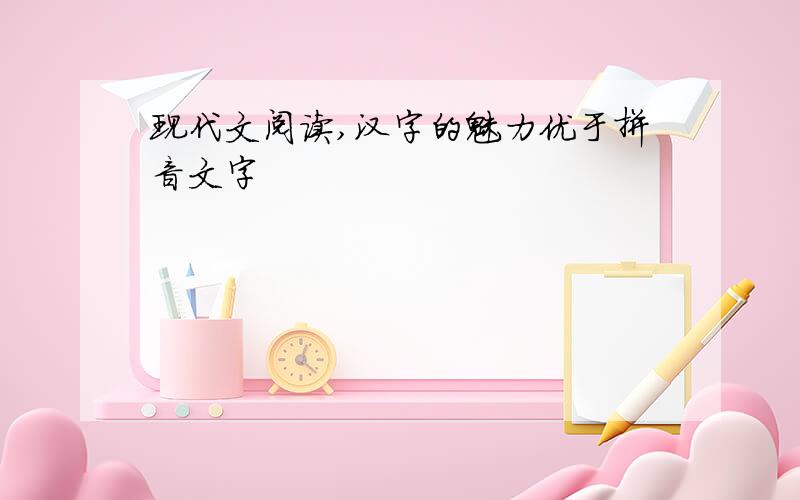 现代文阅读,汉字的魅力优于拼音文字