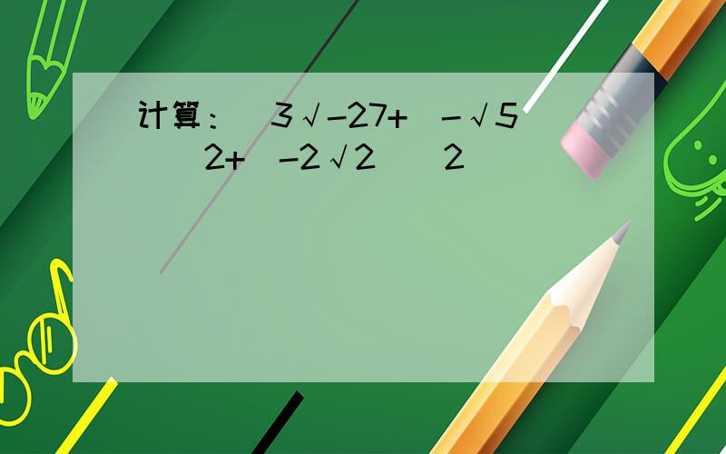 计算：^3√-27+(-√5)^2+(-2√2)^2