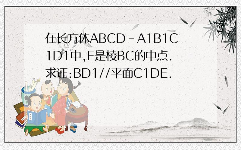 在长方体ABCD-A1B1C1D1中,E是棱BC的中点.求证:BD1//平面C1DE.