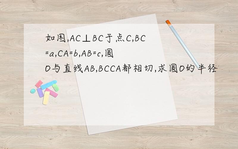 如图,AC⊥BC于点C,BC=a,CA=b,AB=c,圆O与直线AB,BCCA都相切,求圆O的半径