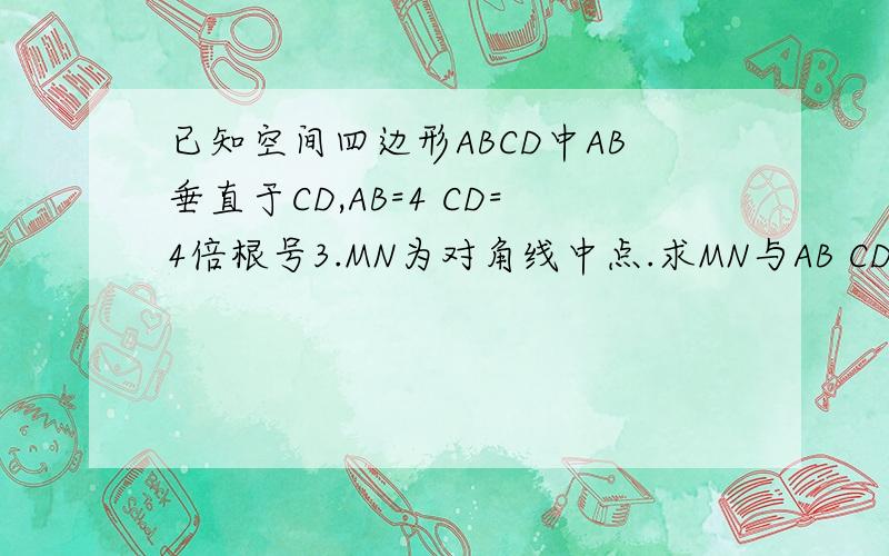 已知空间四边形ABCD中AB垂直于CD,AB=4 CD=4倍根号3.MN为对角线中点.求MN与AB CD所成角.
