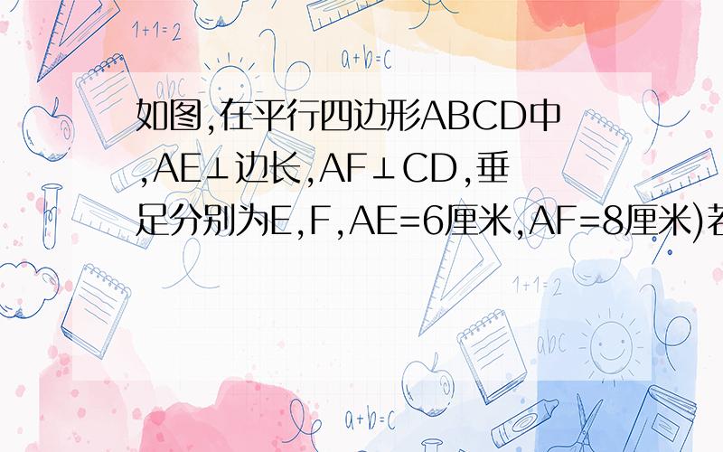 如图,在平行四边形ABCD中,AE⊥边长,AF⊥CD,垂足分别为E,F,AE=6厘米,AF=8厘米)若角EAF=30°,求平行四边形ABCD的周长和面积