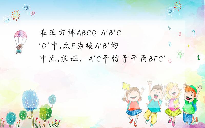 在正方体ABCD-A'B'C'D'中,点E为棱A'B'的中点,求证：A'C平行于平面BEC'