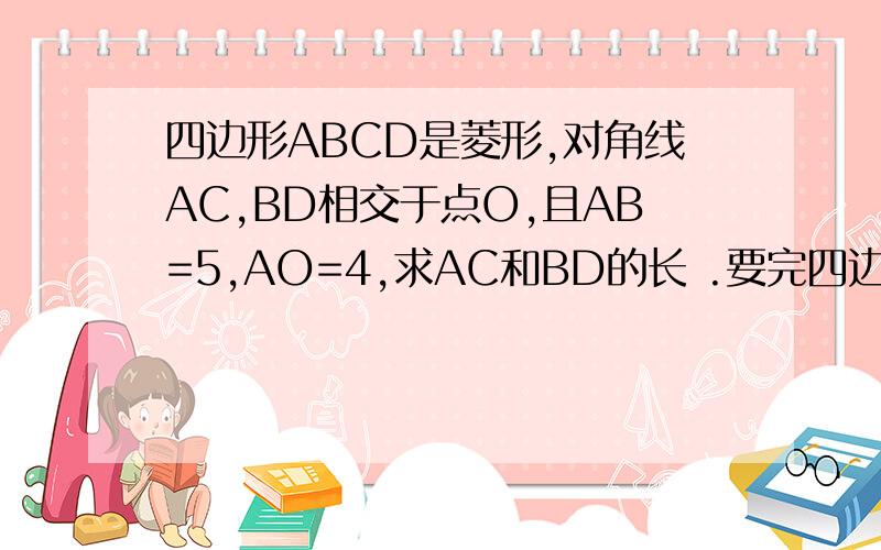 四边形ABCD是菱形,对角线AC,BD相交于点O,且AB=5,AO=4,求AC和BD的长 .要完四边形ABCD是菱形,对角线AC,BD相交于点O,且AB=5,AO=4,求AC和BD的长 .