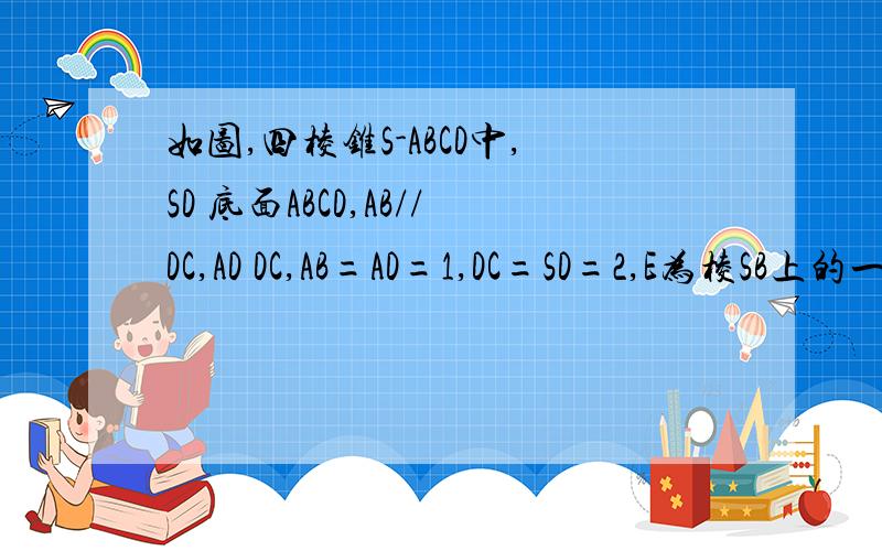 如图,四棱锥S-ABCD中,SD 底面ABCD,AB//DC,AD DC,AB=AD=1,DC=SD=2,E为棱SB上的一点,平面EDC 平面SBC .（Ⅰ）证明：SE=2EB；（Ⅱ）求二面角A-DE-C的大小