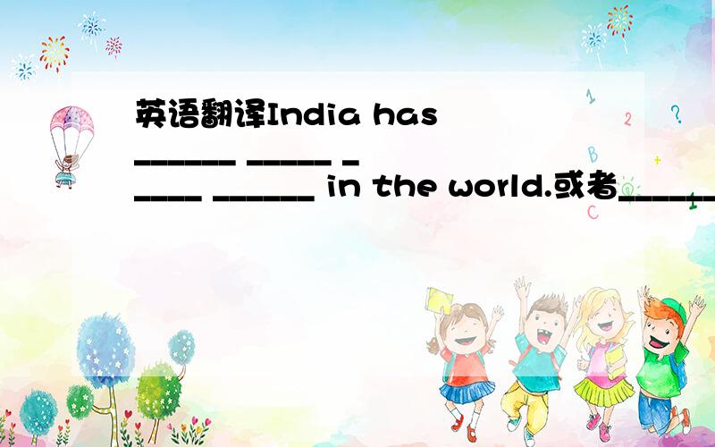 英语翻译India has ______ _____ _____ ______ in the world.或者______ ______ of India _____ _____ _____ _____ in the world.