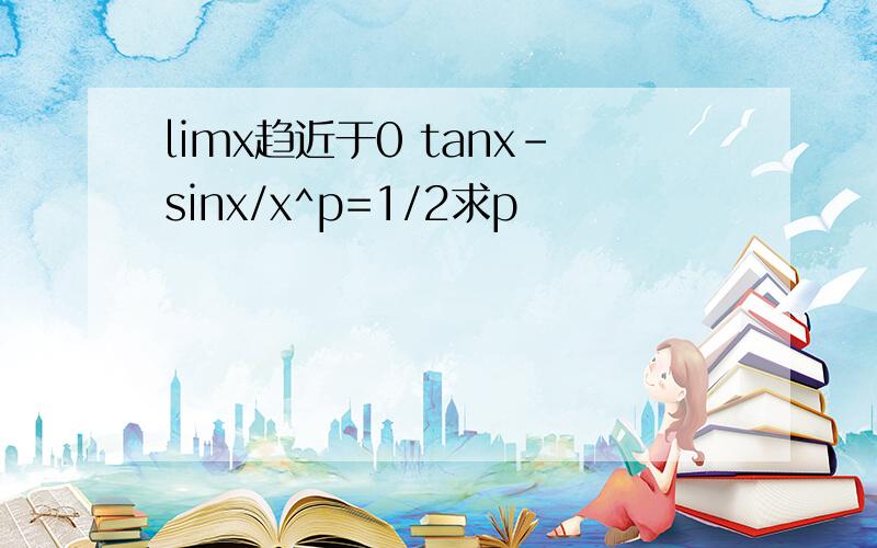 limx趋近于0 tanx-sinx/x^p=1/2求p