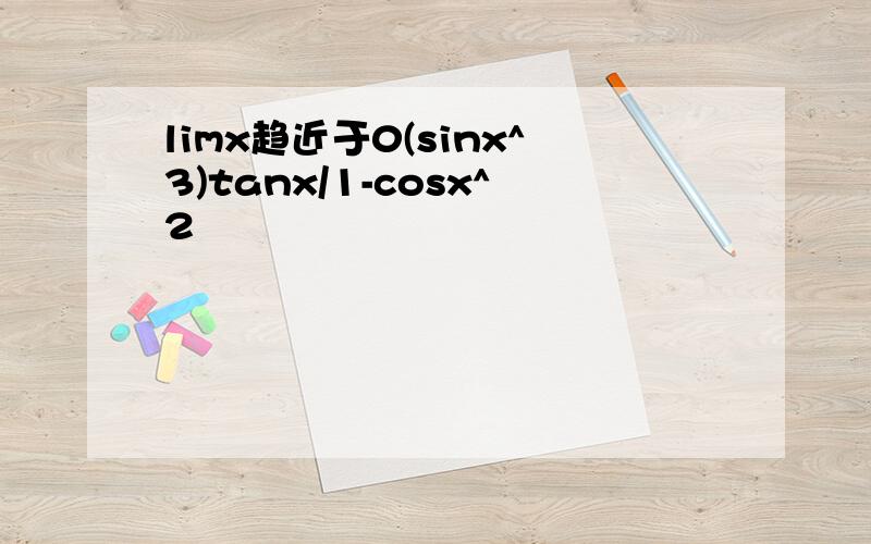 limx趋近于0(sinx^3)tanx/1-cosx^2