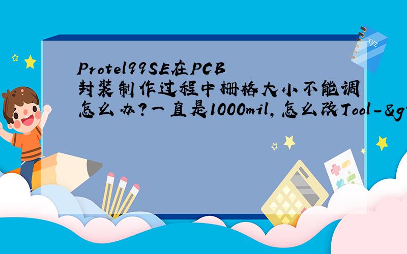Protel99SE在PCB封装制作过程中栅格大小不能调怎么办?一直是1000mil,怎么改Tool->Library 中的设置都不起作用.求教.