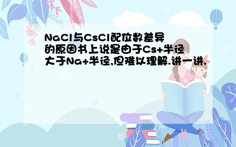 NaCl与CsCl配位数差异的原因书上说是由于Cs+半径大于Na+半径,但难以理解.讲一讲.