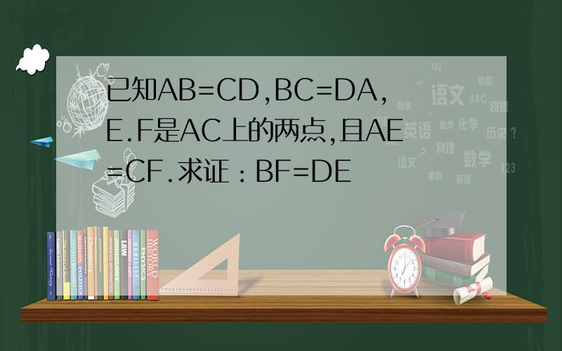 已知AB=CD,BC=DA,E.F是AC上的两点,且AE=CF.求证：BF=DE