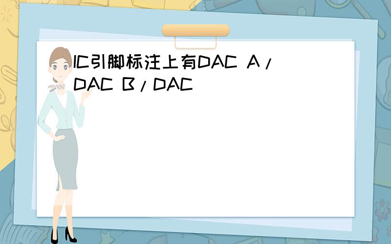 IC引脚标注上有DAC A/DAC B/DAC