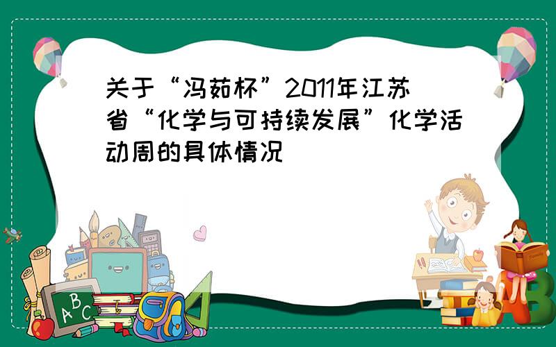 关于“冯茹杯”2011年江苏省“化学与可持续发展”化学活动周的具体情况