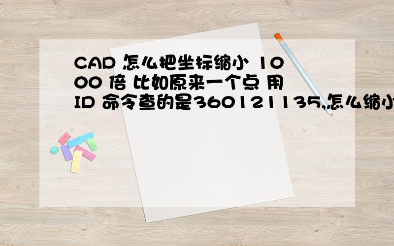 CAD 怎么把坐标缩小 1000 倍 比如原来一个点 用ID 命令查的是360121135,怎么缩小为360121.135