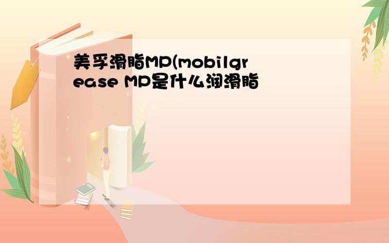 美孚滑脂MP(mobilgrease MP是什么润滑脂