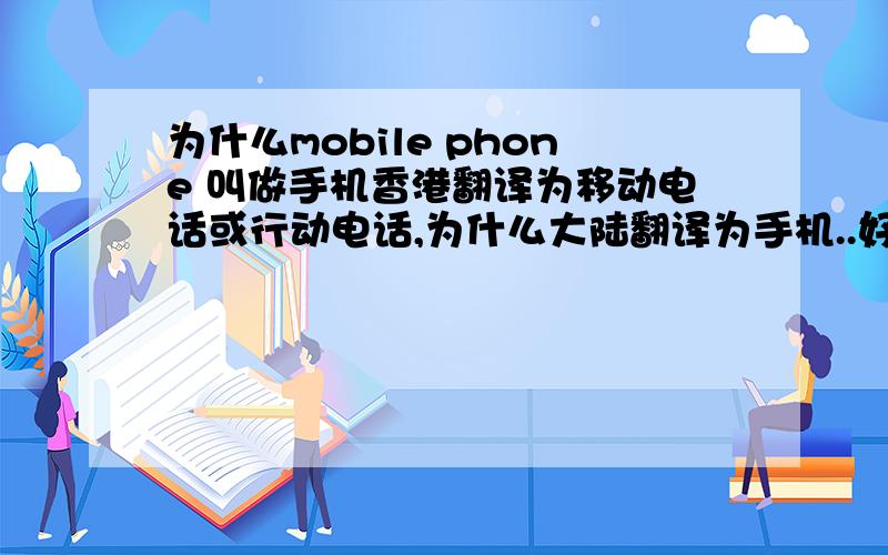 为什么mobile phone 叫做手机香港翻译为移动电话或行动电话,为什么大陆翻译为手机..好多机器都是拿手上使用的,怎么他们不叫手机啊..