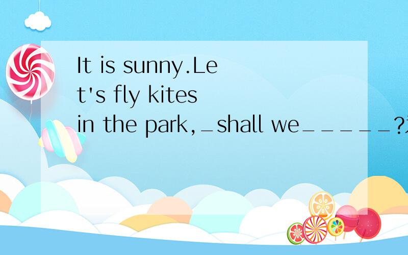 It is sunny.Let's fly kites in the park,_shall we_____?为什么填shall we?