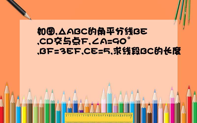 如图,△ABC的角平分线BE,CD交与点F,∠A=90°,BF=3EF,CE=5,求线段BC的长度
