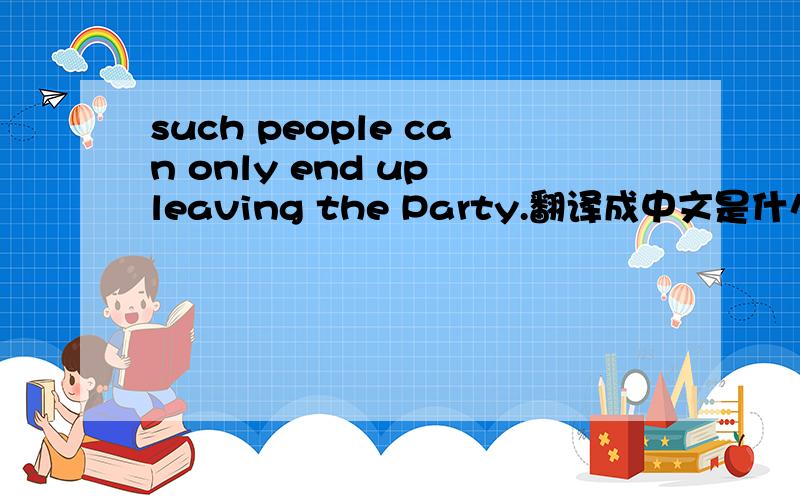 such people can only end up leaving the Party.翻译成中文是什么?