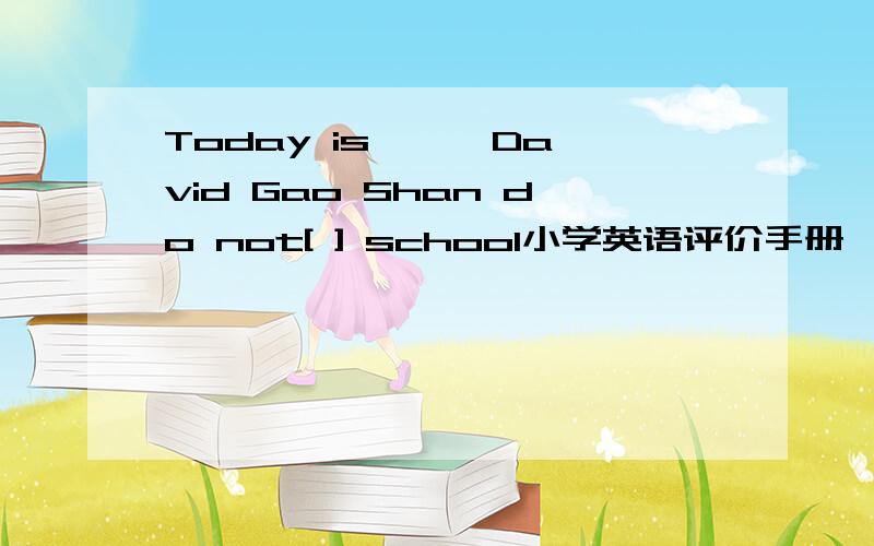 Today is 【 】David Gao Shan do not[ ] school小学英语评价手册