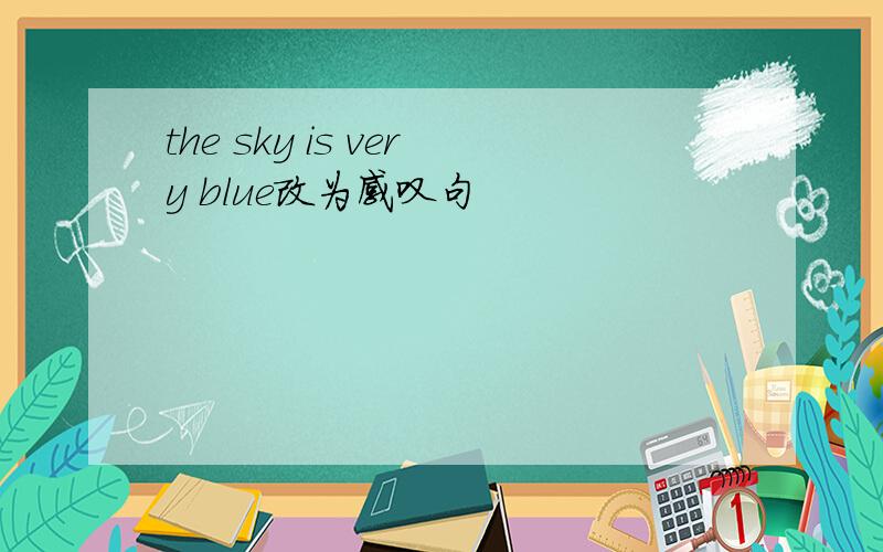 the sky is very blue改为感叹句