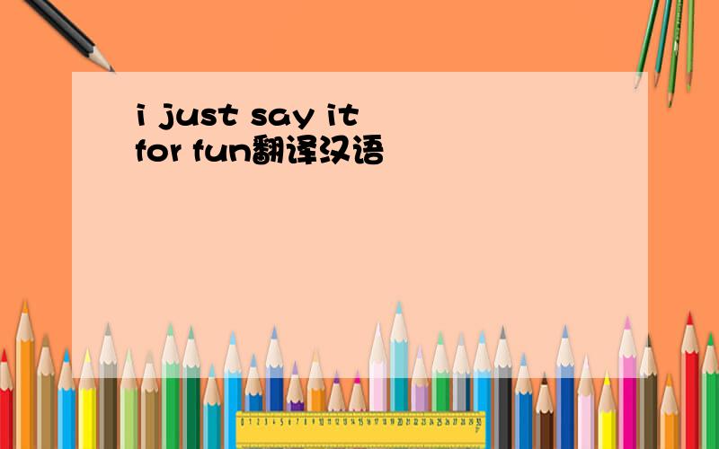 i just say it for fun翻译汉语