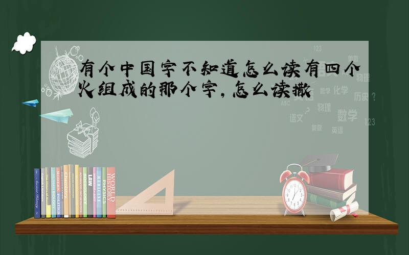 有个中国字不知道怎么读有四个火组成的那个字,怎么读撒
