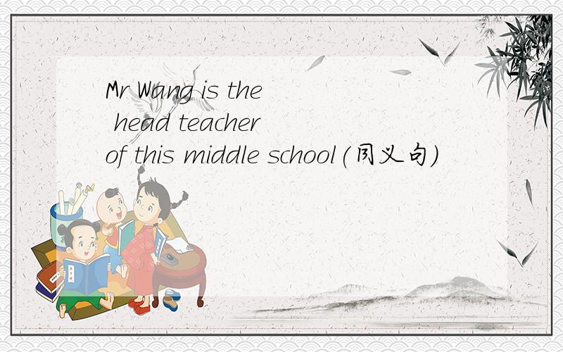 Mr Wang is the head teacher of this middle school(同义句）