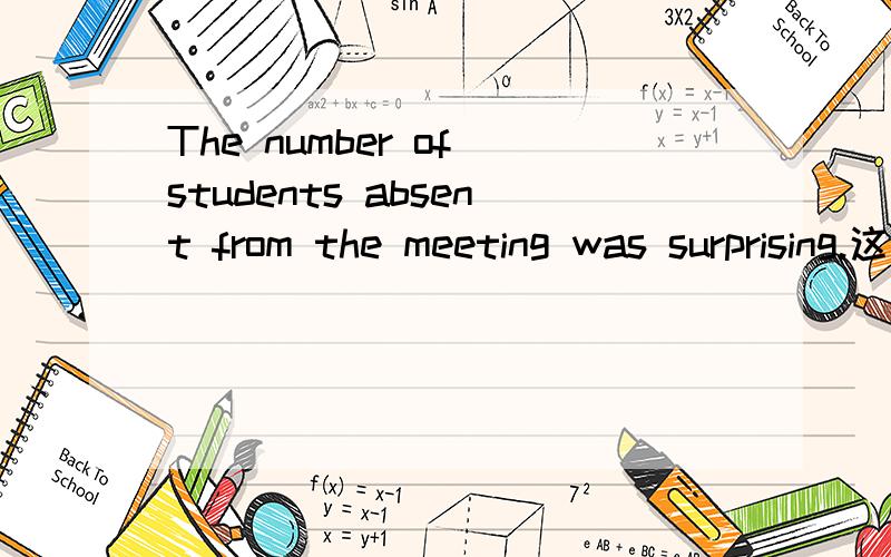 The number of students absent from the meeting was surprising.这里为什么要用was