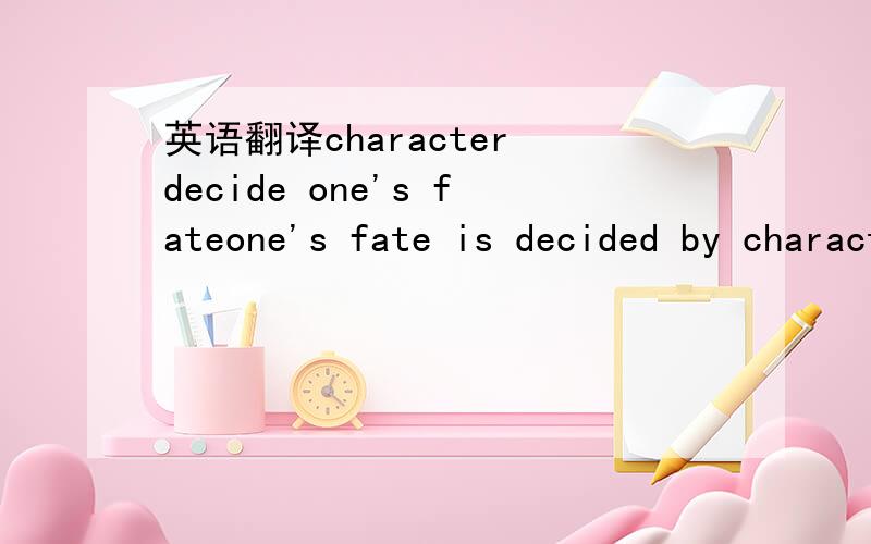 英语翻译character decide one's fateone's fate is decided by character 这两种翻译就不必了~