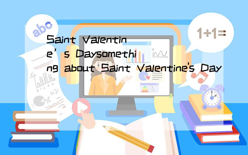 Saint Valentine’s Daysomething about Saint Valentine's Day