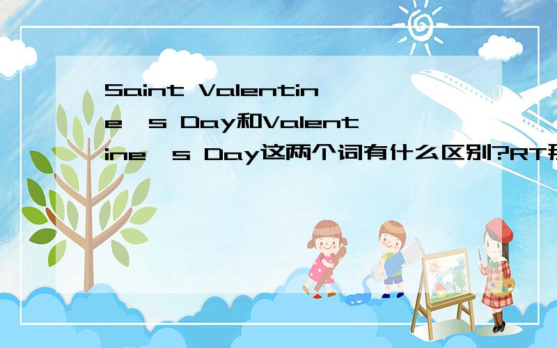 Saint Valentine's Day和Valentine's Day这两个词有什么区别?RT那具体是在哪些地方用前者哪些地方用后者?