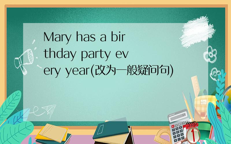 Mary has a birthday party every year(改为一般疑问句)