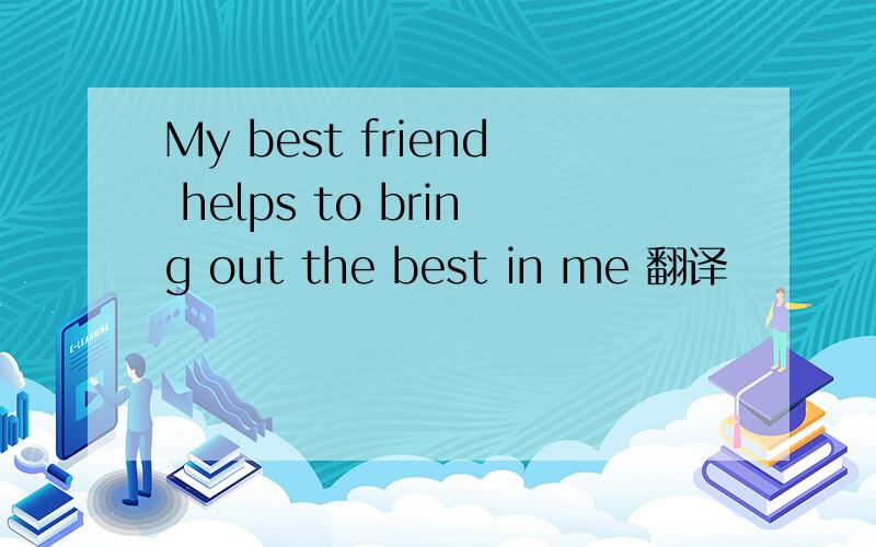 My best friend helps to bring out the best in me 翻译