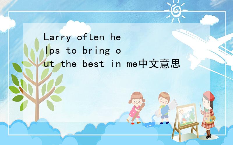 Larry often helps to bring out the best in me中文意思