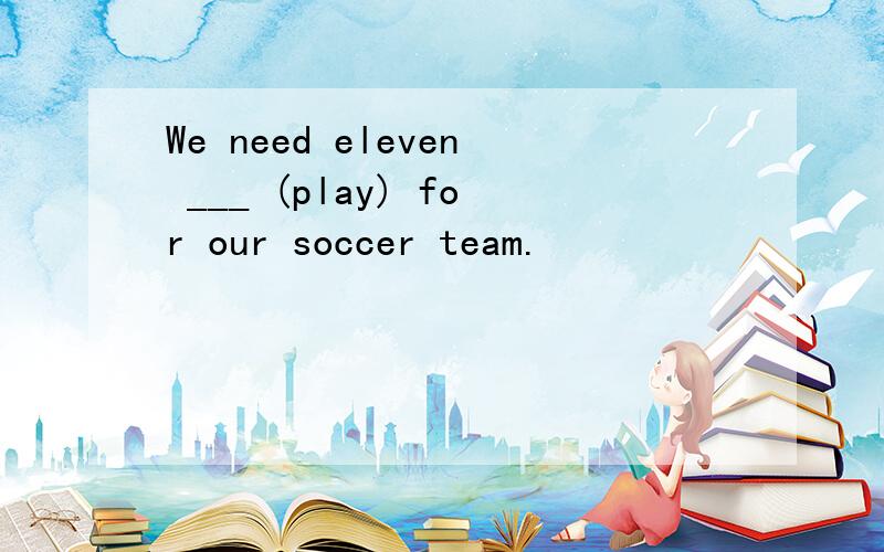 We need eleven ___ (play) for our soccer team.