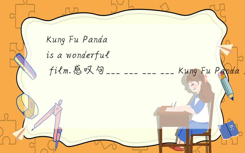 Kung Fu Panda is a wonderful film.感叹句___ ___ ___ ___ Kung Fu Panda ___!