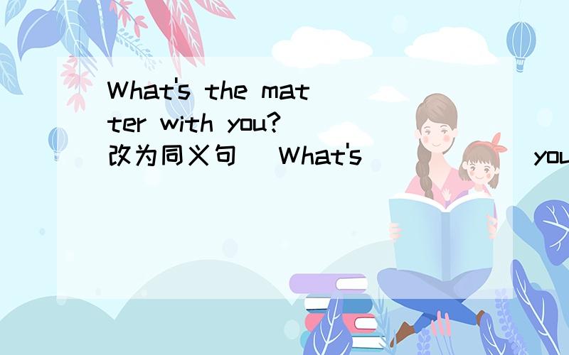 What's the matter with you?（改为同义句） What's___ ___you?Mike is OK today.(对划线部分提问）划线部分是“OK”___ ___Mike today?