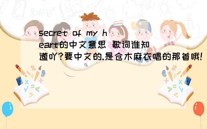 secret of my heart的中文意思 歌词谁知道吖?要中文的.是仓木麻衣唱的那首哦!