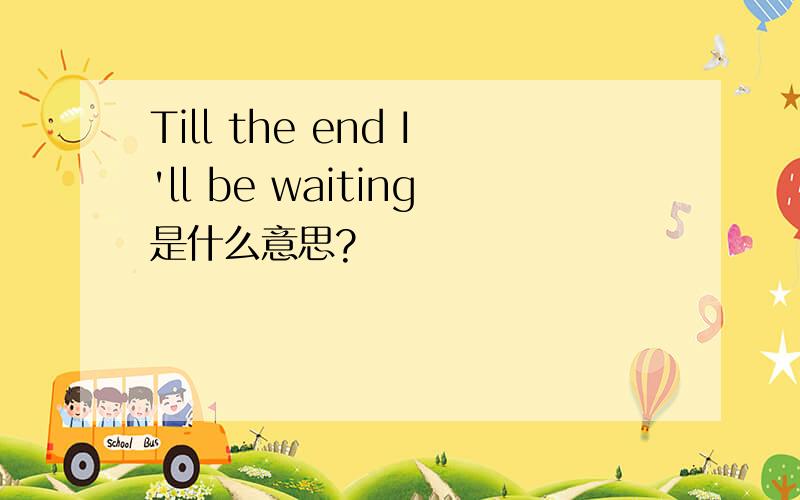 Till the end I'll be waiting是什么意思?