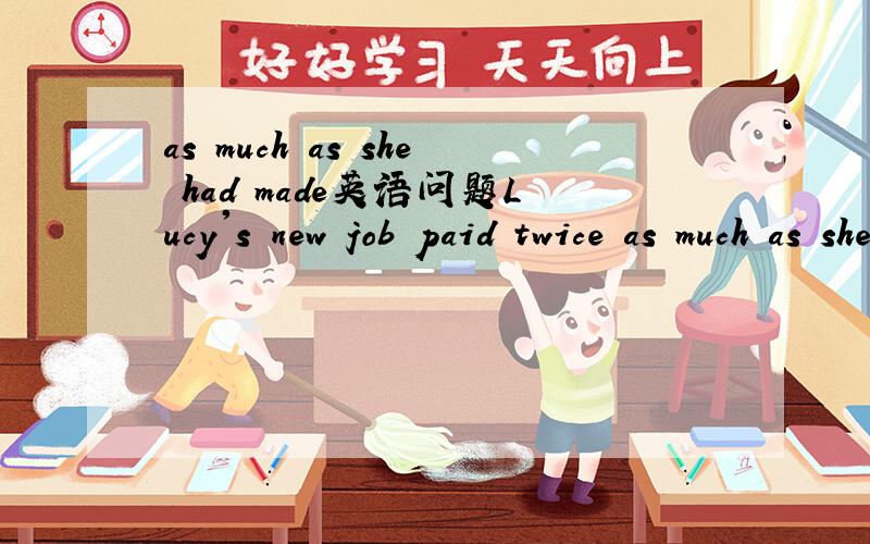 as much as she had made英语问题Lucy's new job paid twice as much as she had made ______ in the restaurant.A.working B.workC.to workD.worked分析答案A