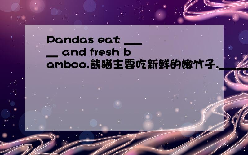 Pandas eat _____ and fresh bamboo.熊猫主要吃新鲜的嫩竹子._____ ______ eat _____ and fresh bamboo.三个空。