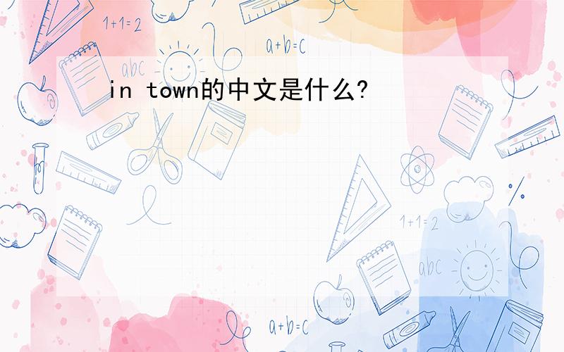 in town的中文是什么?