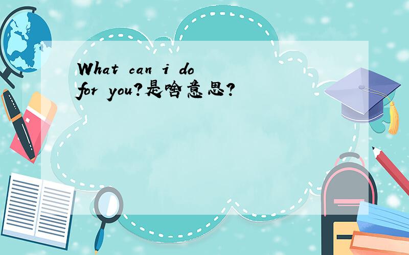 What can i do for you?是啥意思?