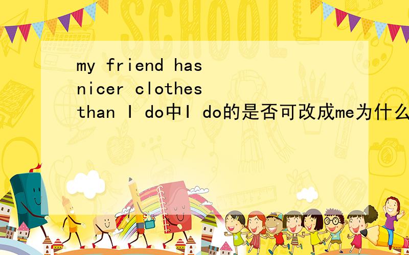 my friend has nicer clothes than I do中I do的是否可改成me为什么?one day people will fly to the moon for vacations.what are you doing for vacation/中的for是否能改为on.为什么?i think i will go to Hong Kong on vacation为什么用on?