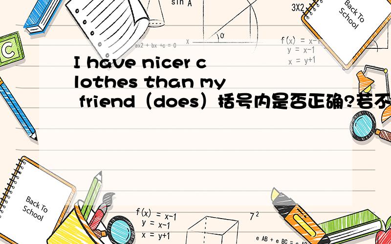 I have nicer clothes than my friend（does）括号内是否正确?若不正确,应填啥?