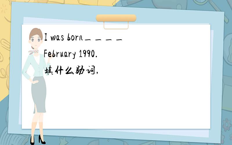 I was born____February 1990.填什么助词,